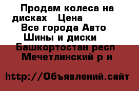 Продам колеса на дисках › Цена ­ 40 000 - Все города Авто » Шины и диски   . Башкортостан респ.,Мечетлинский р-н